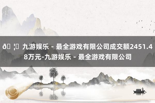 🦄九游娱乐 - 最全游戏有限公司成交额2451.48万元-九