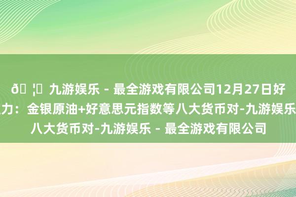 🦄九游娱乐 - 最全游戏有限公司12月27日好意思市更新的支