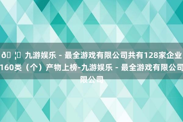 🦄九游娱乐 - 最全游戏有限公司共有128家企业160类（个