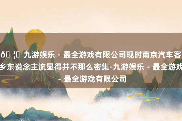🦄九游娱乐 - 最全游戏有限公司现时南京汽车客运站的返乡东说