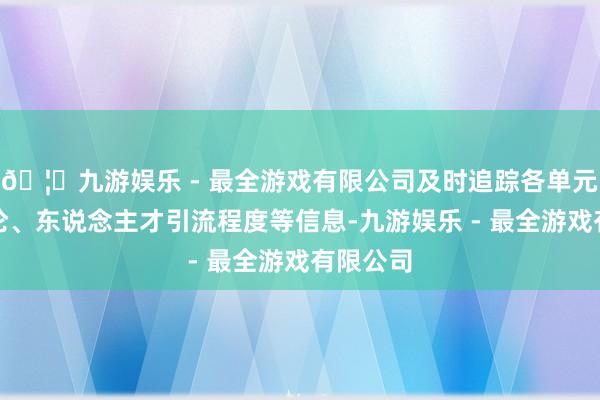 🦄九游娱乐 - 最全游戏有限公司及时追踪各单元招聘议论、东说念主才引流程度等信息-九游娱乐 - 最全游戏有限公司