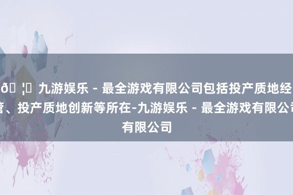 🦄九游娱乐 - 最全游戏有限公司包括投产质地经管、投产质地创新等所在-九游娱乐 - 最全游戏有限公司