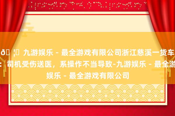 🦄九游娱乐 - 最全游戏有限公司浙江慈溪一货车冲下高架桥：司