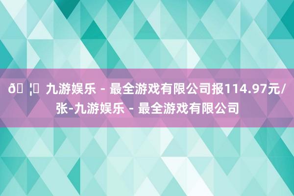🦄九游娱乐 - 最全游戏有限公司报114.97元/张-九游娱
