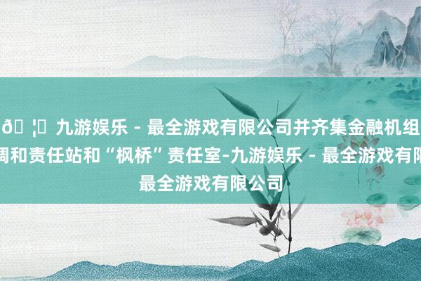 🦄九游娱乐 - 最全游戏有限公司并齐集金融机组成立调和责任站