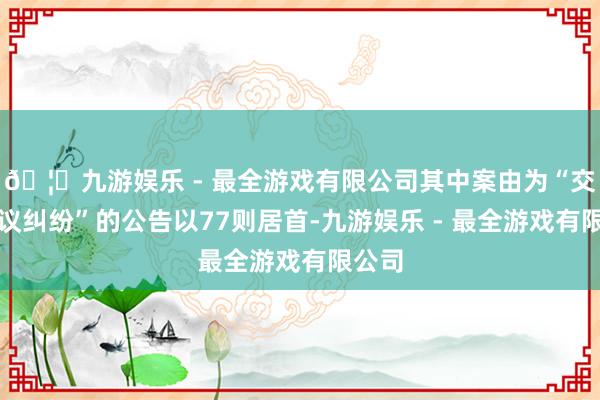 🦄九游娱乐 - 最全游戏有限公司其中案由为“交易协议纠纷”的