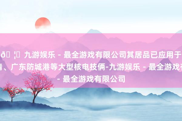 🦄九游娱乐 - 最全游戏有限公司其居品已应用于福建福清、广东