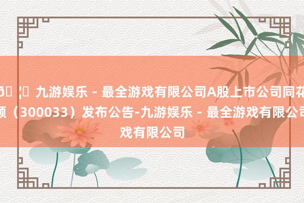 🦄九游娱乐 - 最全游戏有限公司A股上市公司同花顺（3000