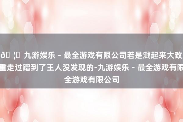 🦄九游娱乐 - 最全游戏有限公司若是溅起来大致不注重走过蹭到了王人没发现的-九游娱乐 - 最全游戏有限公司 🦄九游娱乐 - 最全游戏有限公司若是溅起来大致不注重走过蹭到