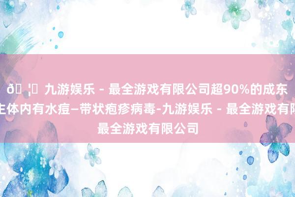 🦄九游娱乐 - 最全游戏有限公司超90%的成东说念主体内有水