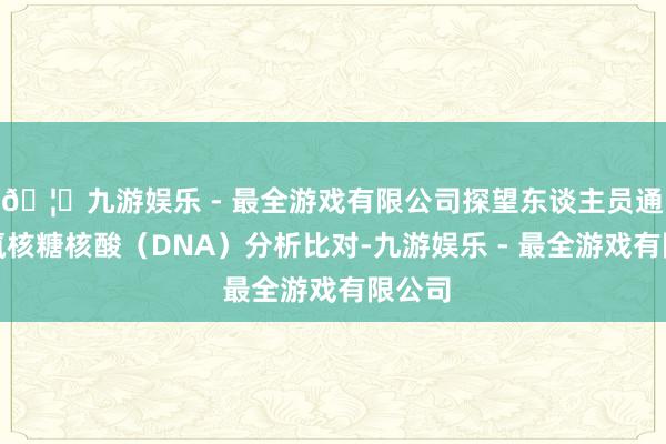 🦄九游娱乐 - 最全游戏有限公司探望东谈主员通过脱氧核糖核酸