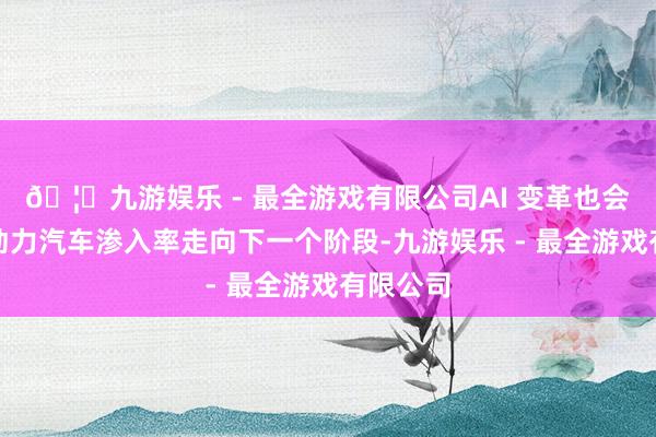 🦄九游娱乐 - 最全游戏有限公司AI 变革也会运转新动力汽车
