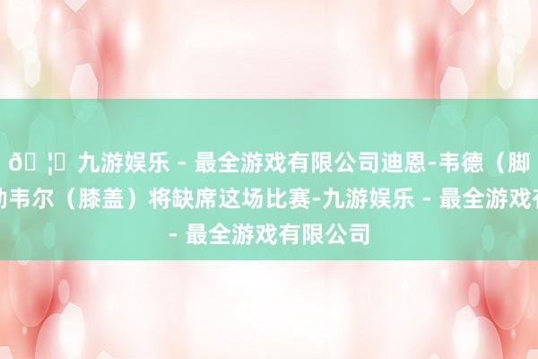 🦄九游娱乐 - 最全游戏有限公司迪恩-韦德（脚踝）、勒韦尔（